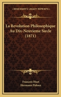 La R�volution Philosophique Au Dix-Neuvi�me Si�cle: Fragments Posthumes Suivis d'Un Travail Sur La Certitude de l'Histoire Evang�lique Et d'Un Rapport Sur l'�cole La�que (Classic Reprint) 116013846X Book Cover
