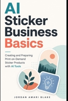 AI Sticker Business Basics: Creating and Preparing Print-on-Demand Sticker Products with AI Tools B0GZVTPCW8 Book Cover