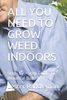 ALL YOU NEED TO GROW WEED INDOORS: Step- by - Step Guide To Beautiful Buds B096TL9151 Book Cover