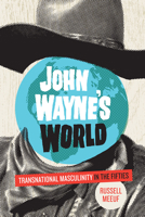 John Wayne's World: Transnational Masculinity in the Fifties 1477302182 Book Cover