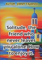 Solitude, the friend who never leaves you alone: How to enjoy it. B0CHL7DHXM Book Cover