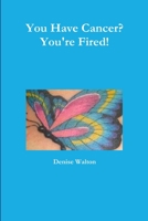 You Have Cancer? You're Fired! 1312488980 Book Cover