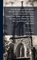 The Works of the Most Reverend Father in God, John Bramhall, D.D., Sometime Lord Archibishop of Armagh, Primate and Metropolitan of all Ireland 102411659X Book Cover
