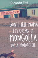 Don't Tell Mama I've Going to Mongolia on a Motorycle 1890623768 Book Cover