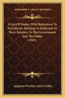 A List of Books (with References to Periodicals) Relating to Railroads, in Their Relation to the Government and the Public: With Appendix List of References on the Northern Securities Case (Classic Re 0530774992 Book Cover