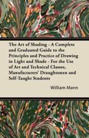 The Art of Shading - A Complete and Graduated Guide to the Principles and Practice of Drawing in Light and Shade - For the Use of Art and Technical Cl 1447422473 Book Cover