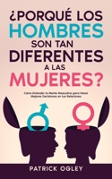 ¿Porqué los Hombres son tan Diferentes a las Mujeres?: Cómo Entender la Mente Masculina para Hacer Mejores Decisiones en tus Relaciones 1646947770 Book Cover