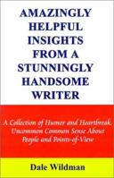 Amazingly Helpful Insights from a Stunningly Handsome Writer: A Collection of Humor and Heartbreak Uncommon Common Sense about People and Points-Of-Vi 0759609527 Book Cover