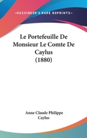 Le Portefeuille de Monsieur Le Comte de Caylus: Publi� d'Apr�s Les Manuscrits In�dits de la Biblioth�que de l'Universit� Et de la Biblioth�que Nationale, Avec Introduction Et Notices (Classic Reprint) 114792273X Book Cover