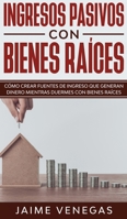 Ingresos Pasivos con Bienes Raíces: Cómo crear fuentes de ingreso que generan dinero mientras duermes con bienes raíces (Spanish Edition) 1646940989 Book Cover