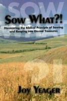 Sow What?: Discovering the Biblical Principle of Sowing and Reaping Into Eternal Treasures 1894169727 Book Cover
