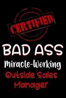 Certified Bad Ass Miracle-Working Outside Sales Manager: Funny Gift Notebook for Employee, Coworker or Boss 1091535442 Book Cover