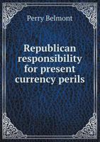 Republican responsibility for present currency perils 1176936735 Book Cover