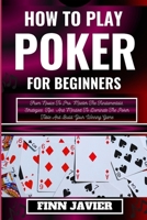 HOW TO PLAY POKER FOR BEGINNERS: From Novice To Pro: Master The Fundamentals, Strategies, Tips, And Mindset To Dominate The Poker Table And Build Your Winning Game B0CR1R9CG3 Book Cover