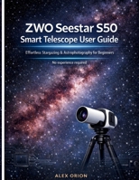 ZWO Seestar S50 Smart Telescope User Guide: Effortless Stargazing & Astrophotography for Beginners — No Experience Required B0GHLTK4VQ Book Cover