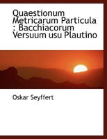 Quaestionum Metricarum Particula: Bacchiacorum Versuum usu Plautino 1115479733 Book Cover