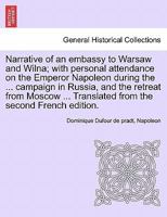 Narrative of an embassy to Warsaw and Wilna; with personal attendance on the Emperor Napoleon during the ... campaign in Russia, and the retreat from ... Translated from the second French edition. 1241425272 Book Cover