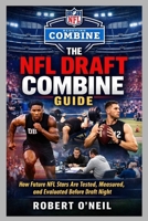 THE NFL DRAFT COMBINE GUIDE: How Future NFL Stars Are Tested, Measured, and Evaluated Before Draft Night B0GR8HH1TK Book Cover