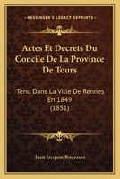 Actes Et Decrets Du Concile De La Province De Tours: Tenu Dans La Ville De Rennes En 1849 (1851) 1168088356 Book Cover