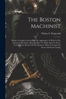 The Boston Machinist: Being A Complete School For The Apprentice As Well As The Advanced Machinist. Showing How To Make And Use Every Tool In Every ... With A Treatise On Screw And Gear Cutting... 1361108746 Book Cover