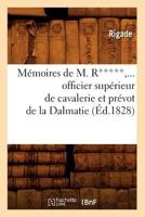 Ma(c)Moires de M. R*****, Officier Supa(c)Rieur de Cavalerie Et Pra(c)Vot de La Dalmatie (A0/00d.1828) 2012750435 Book Cover