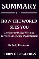 Summary Of How the World Sees: You Discover Your Highest Value Through the Science of Fascination By Sally Hogshead 1079308814 Book Cover