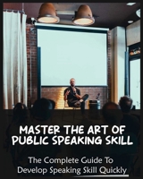 Master The Art of Public Speaking Skill: The Complete Guide To Develop Speaking Skill Quickly 1804341142 Book Cover