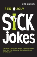 Seriously Sick Jokes: The Most Disgusting, Filthy, Offensive Jokes from the Vile, Obscene, Disturbed Minds of b3ta.com 1569757097 Book Cover