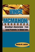 VINCE MCMAHON:: Wrestling's Mastermind - From Local Promoter to Global Icon B0CTFF5Z57 Book Cover