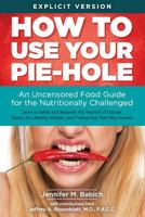 How to Use Your Pie-Hole: An Uncensored Food Guide for the Nutritionally Challenged 0692676090 Book Cover