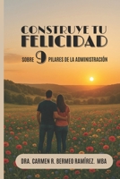 CONSTRUYE TU FELICIDAD: Sobre 9 Pilares de la Administración (Spanish Edition) B0FHZXSMSP Book Cover
