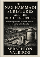 THE NAG HAMMADI SCRIPTURES AND THE DEAD SEA SCROLLS: Lost Gospels and Hidden Truths of Early Christianity B0FP5F1JB1 Book Cover
