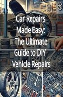 Car Repairs Made Easy: The Ultimate Guide to DIY Vehicle Repairs B0DPR31GZ6 Book Cover