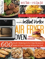 Instant Vortex Air Fryer Cookbook: 600 Mouth-Watering, Extra Crispy Recipes to Satisfy All Your Cravings Without the Guilt Ideal for Busy People on a Budget 1914416627 Book Cover