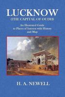 Lucknow (the Capital of Oudh): An Illustrated Guide to Places of Interest with History and Map 1495456722 Book Cover