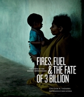 Fires, Fuel, and the Fate of 3 Billion: The State of the Energy Impoverished 0199336679 Book Cover