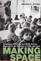 Making Space: Neighbors, Officials, and North African Migrants in the Suburbs of Paris and Lyon 080329073X Book Cover