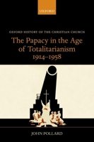 The Papacy in the Age of Totalitarianism, 1914-1958 0198766157 Book Cover