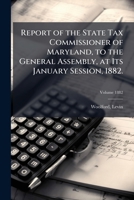 Report of the State Tax Commissioner of Maryland, to the General Assembly, at Its January Session, 1882. Volume 1882 1173295461 Book Cover