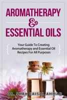 Aromatherapy & Essential Oils: Your Guide To Creating Aromatherapy and Essential Oil Recipes For All Purposes 150563573X Book Cover