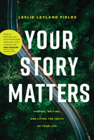 Your Story Matters: Finding, Writing, and Living the Truth of Your Life 1641582197 Book Cover