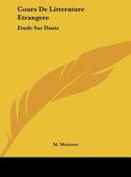 Cours De Litterature Etrangere: Etude Sur Dante:Discours D'Ouverture, 5 Decembre 1864 (1865) 1162128550 Book Cover
