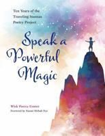 Speak a Powerful Magic: Ten Years of the Traveling Stanzas Poetry Project 1606353772 Book Cover
