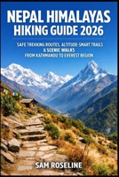 NEPAL HIMALAYAS HIKING GUIDE 2026: SAFE TREKKING ROUTES, ALTITUDE-SMART TRAILS & SCENIC WALKS FROM KATHMANDU TO EVEREST REGION (SUMMITS & TRAILS: GLOBAL HIKING GUIDES) B0GG6Z35DW Book Cover