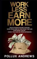 Work Less Earn More: Create Passive Income Streams, Work From Home in Your Spare Time and Earn Money Online - Even if You Have No Prior Experience 1728909422 Book Cover