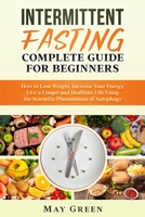 Intermittent Fasting Complete Guide for Beginners: How to Lose Weight, Increase Your Energy, Live a Longer and Healthier Life Using the Scientific Phenomenon of Autophagy 1099564069 Book Cover