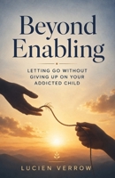 Beyond Enabling: Letting Go Without Giving Up on Your Addicted Child B0H8QWCLC9 Book Cover