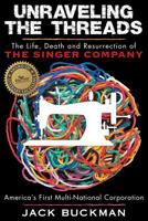Unraveling the Threads: The Life, Death and Resurrection of the Singer Sewing Machine Company, America's First Multi-National Corporation 1457546612 Book Cover