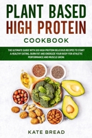 Plant Based High Protein Cookbook: The Ultimate Guide with 100 High Protein Delicious Recipes to Start a Healthy Eating. Burn Fat and Energize your Body for Athletic Performance and Muscle Grow. B0884RG39L Book Cover