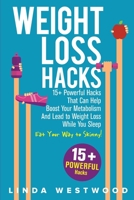 Weight Loss Hacks: 15+ Scientifically Proven Hacks to Boost Your Metabolism, Lose Weight While You Sleep, & Eat Your Way to Skinny! 1925997294 Book Cover